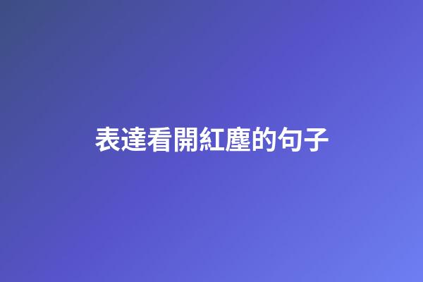 表達看開紅塵的句子
