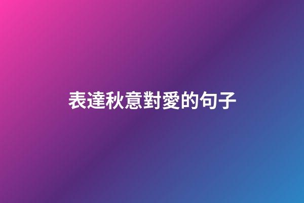表達秋意對愛的句子