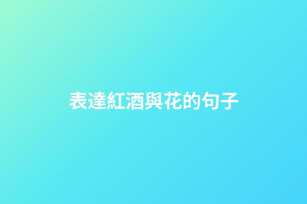 表達紅酒與花的句子