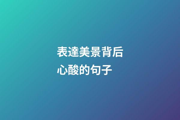 表達美景背后心酸的句子