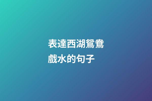 表達西湖鴛鴦戲水的句子