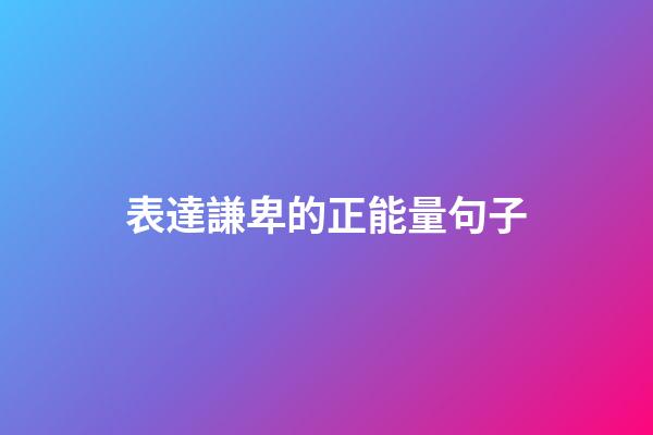 表達謙卑的正能量句子