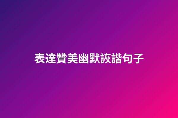 表達贊美幽默詼諧句子