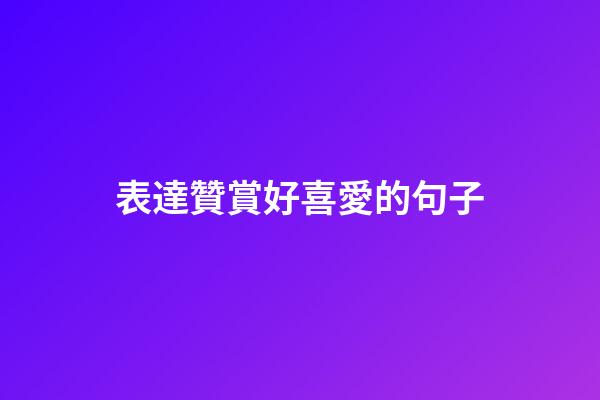 表達贊賞好喜愛的句子