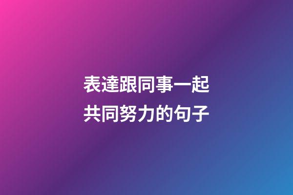 表達跟同事一起共同努力的句子