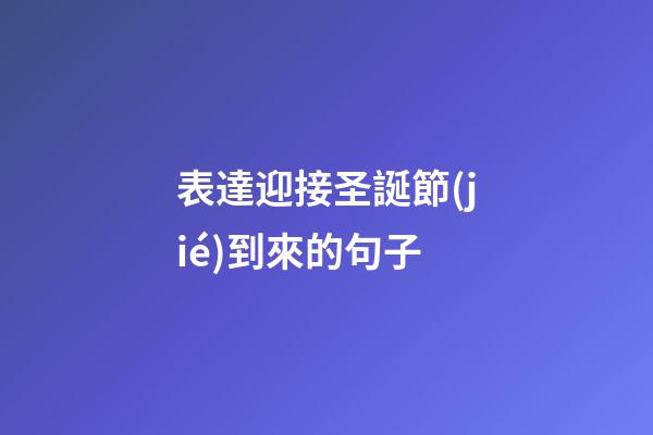 表達迎接圣誕節(jié)到來的句子