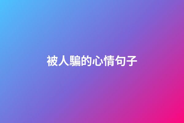被人騙的心情句子