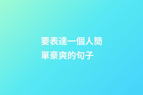 要表達一個人簡單豪爽的句子