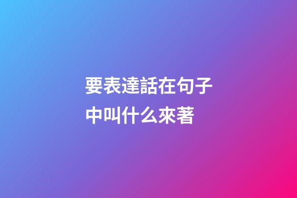 要表達話在句子中叫什么來著