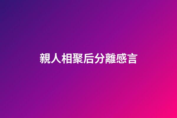 親人相聚后分離感言