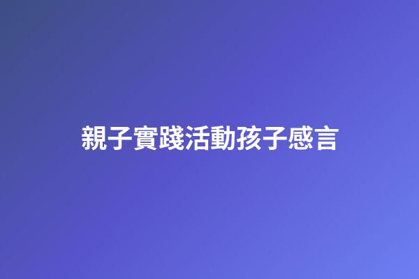 親子實踐活動孩子感言