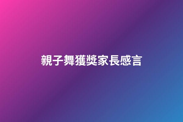 親子舞獲獎家長感言