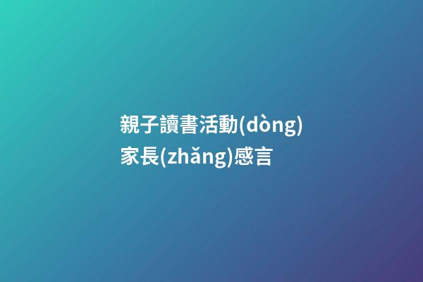 親子讀書活動(dòng)家長(zhǎng)感言