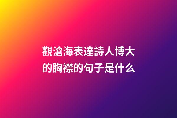 觀滄海表達詩人博大的胸襟的句子是什么