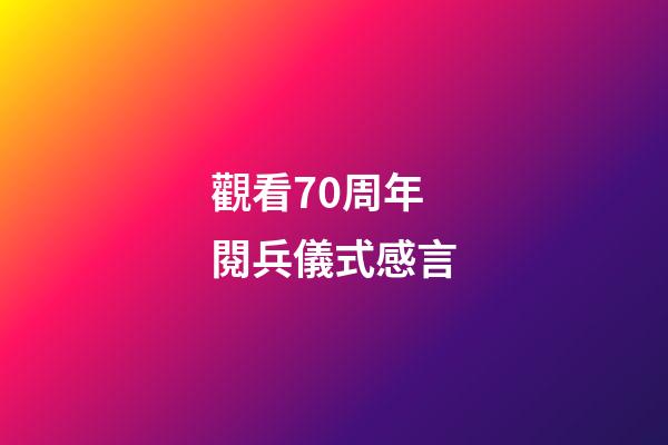 觀看70周年閱兵儀式感言