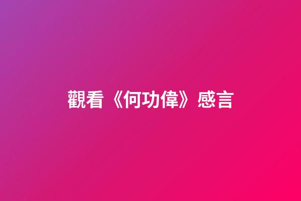 觀看《何功偉》感言