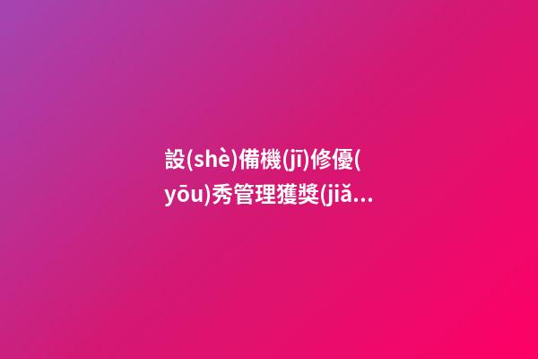 設(shè)備機(jī)修優(yōu)秀管理獲獎(jiǎng)感言