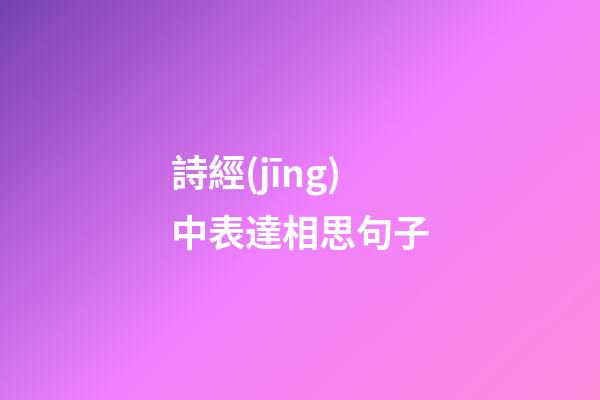 詩經(jīng)中表達相思句子