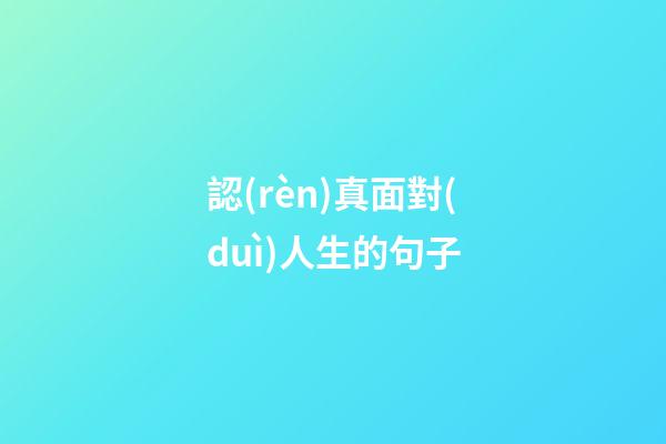 認(rèn)真面對(duì)人生的句子
