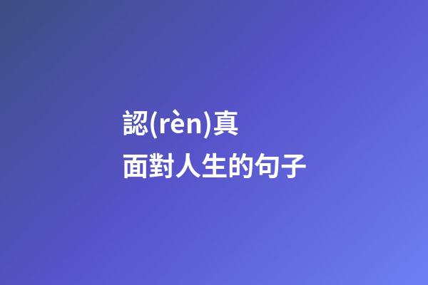 認(rèn)真面對人生的句子