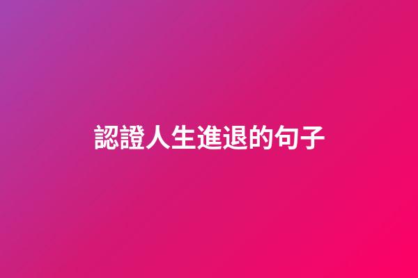 認證人生進退的句子
