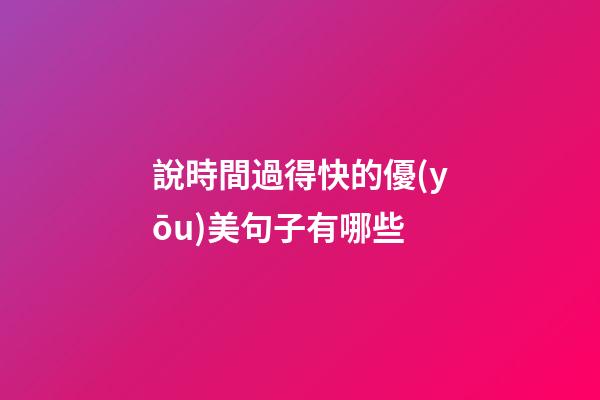 說時間過得快的優(yōu)美句子有哪些