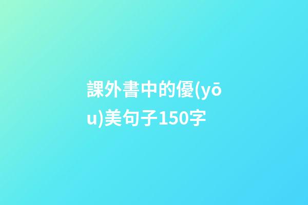 課外書中的優(yōu)美句子150字