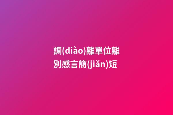 調(diào)離單位離別感言簡(jiǎn)短