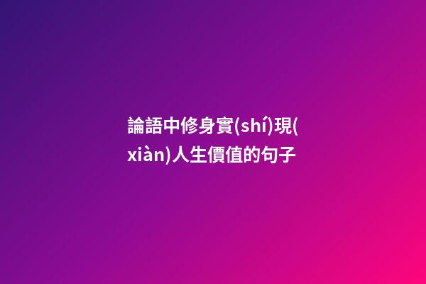 論語中修身實(shí)現(xiàn)人生價值的句子
