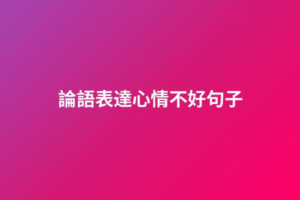 論語表達心情不好句子
