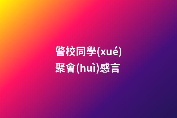 警校同學(xué)聚會(huì)感言