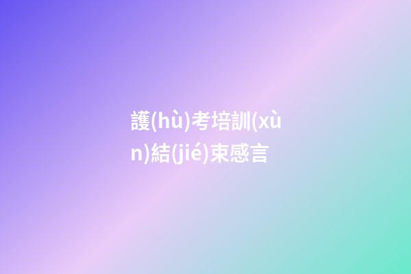 護(hù)考培訓(xùn)結(jié)束感言