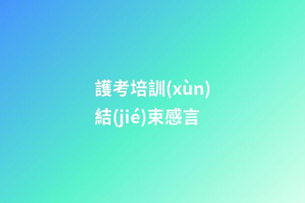 護考培訓(xùn)結(jié)束感言