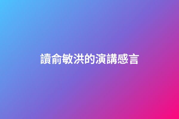 讀俞敏洪的演講感言
