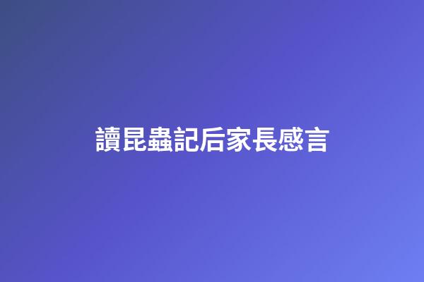 讀昆蟲記后家長感言
