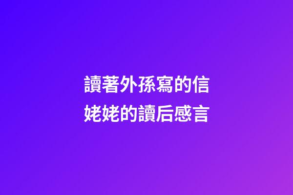 讀著外孫寫的信姥姥的讀后感言