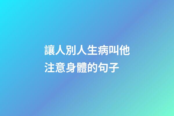 讓人別人生病叫他注意身體的句子
