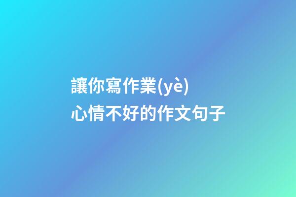 讓你寫作業(yè)心情不好的作文句子