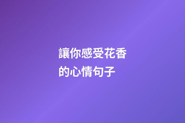 讓你感受花香的心情句子