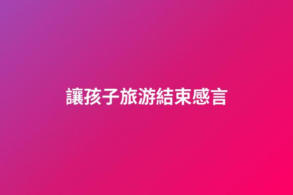 讓孩子旅游結束感言