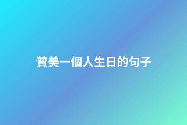 贊美一個人生日的句子