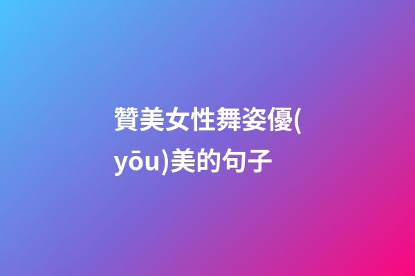 贊美女性舞姿優(yōu)美的句子