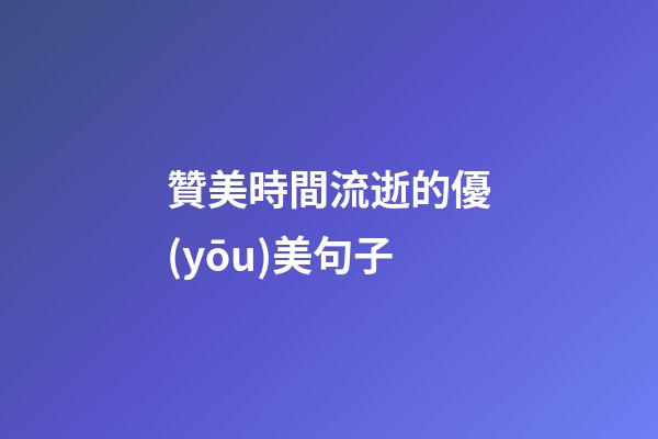贊美時間流逝的優(yōu)美句子