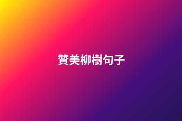 贊美柳樹句子