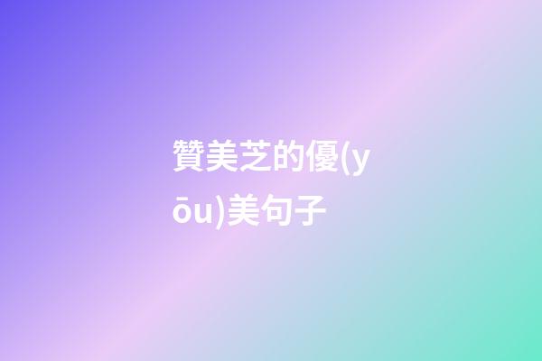 贊美芝的優(yōu)美句子