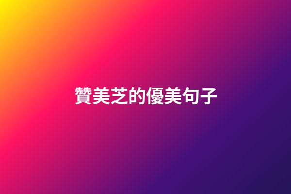贊美芝的優美句子