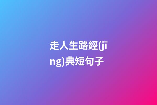 走人生路經(jīng)典短句子