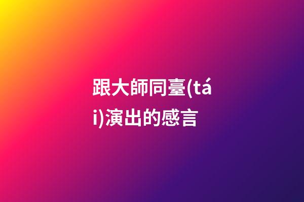 跟大師同臺(tái)演出的感言