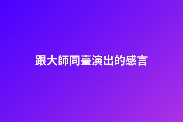 跟大師同臺演出的感言