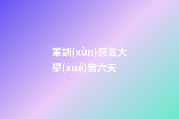軍訓(xùn)感言大學(xué)第六天